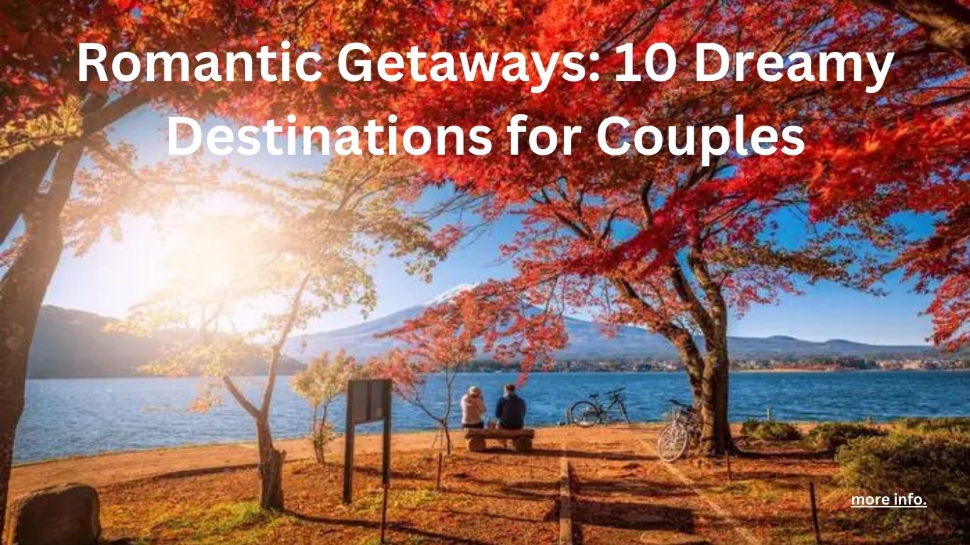 Romantic Getaways: 10 Dreamy Destinations for Couples