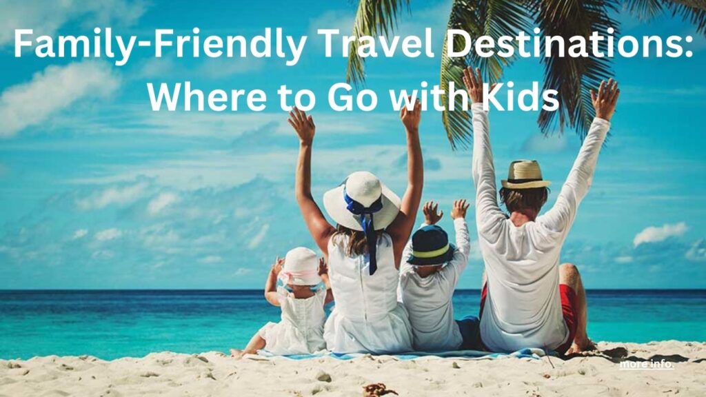 Family-Friendly Travel Destinations: Where to Go with Kids