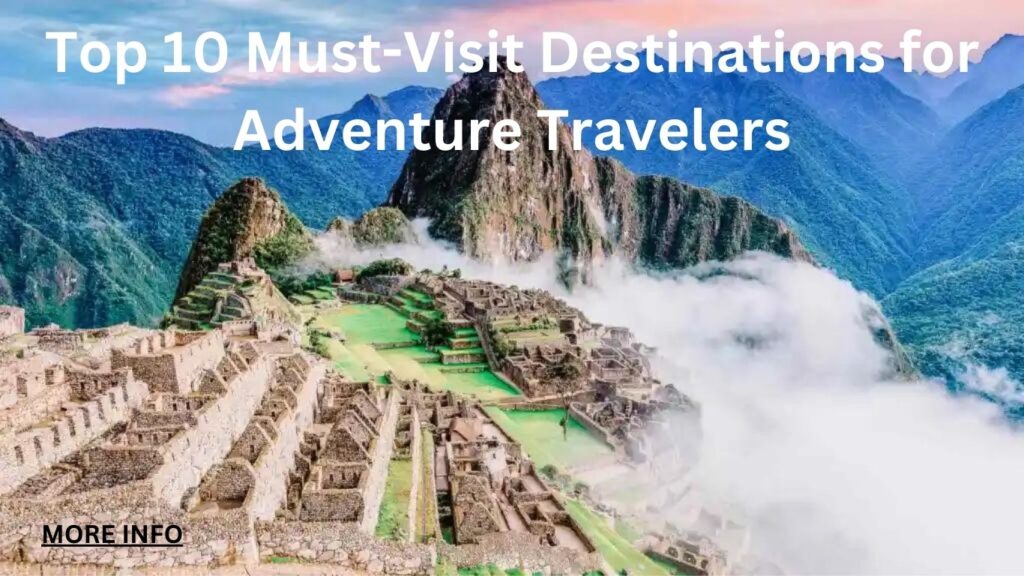 Top 10 Must-Visit Destinations for Adventure Travelers